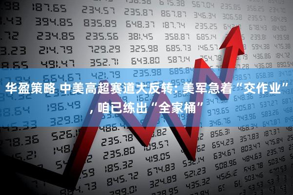 华盈策略 中美高超赛道大反转: 美军急着“交作业”, 咱已练出“全家桶”