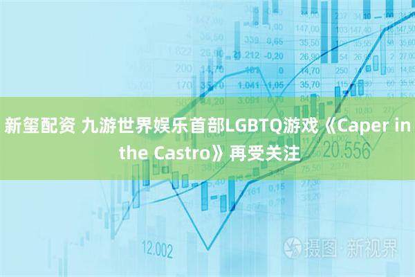 新玺配资 九游世界娱乐首部LGBTQ游戏《Caper in the Castro》再受关注